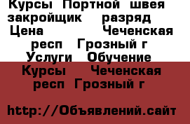 Курсы «Портной (швея   закройщик, 3 разряд)»  › Цена ­ 20 000 - Чеченская респ., Грозный г. Услуги » Обучение. Курсы   . Чеченская респ.,Грозный г.